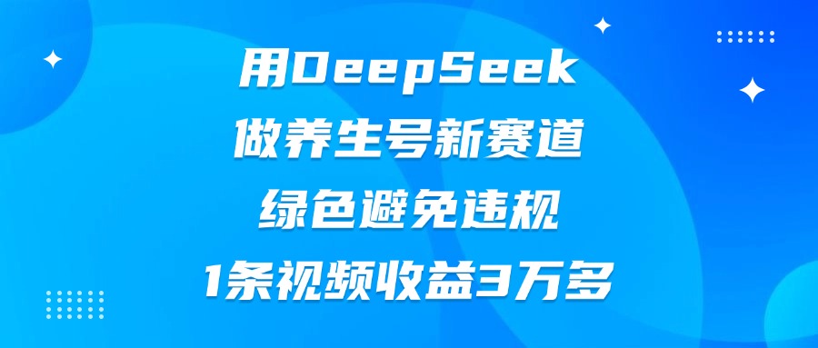 用DeepSeek做养生号新赛道，绿色避免违规，1条视频收益3万多-斗金学社