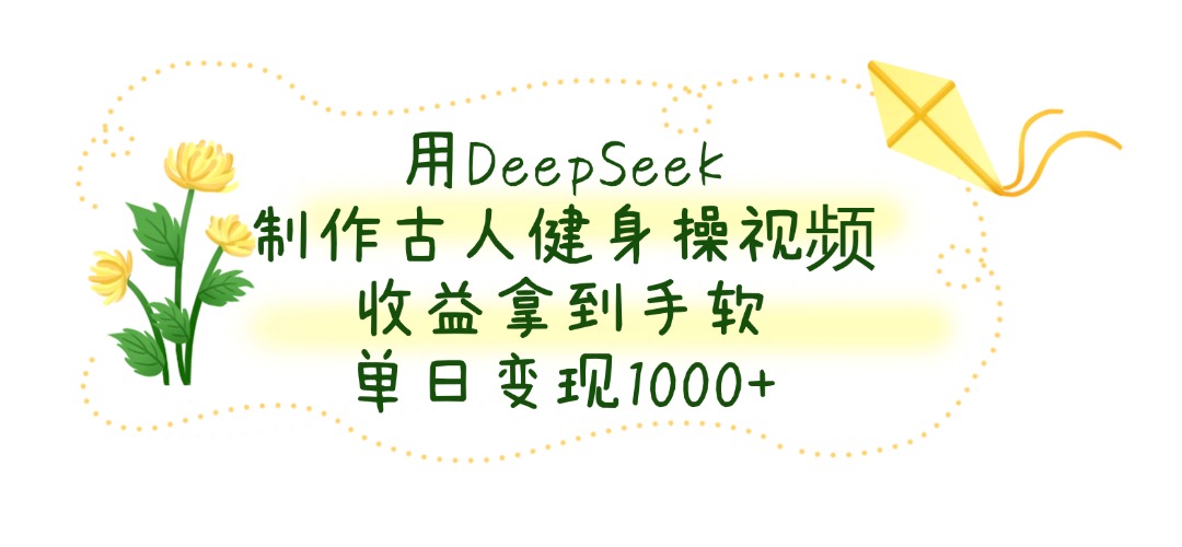 用DeepSeek制作古人健身操视频，收益拿到手软，单日变现1000+-斗金学社
