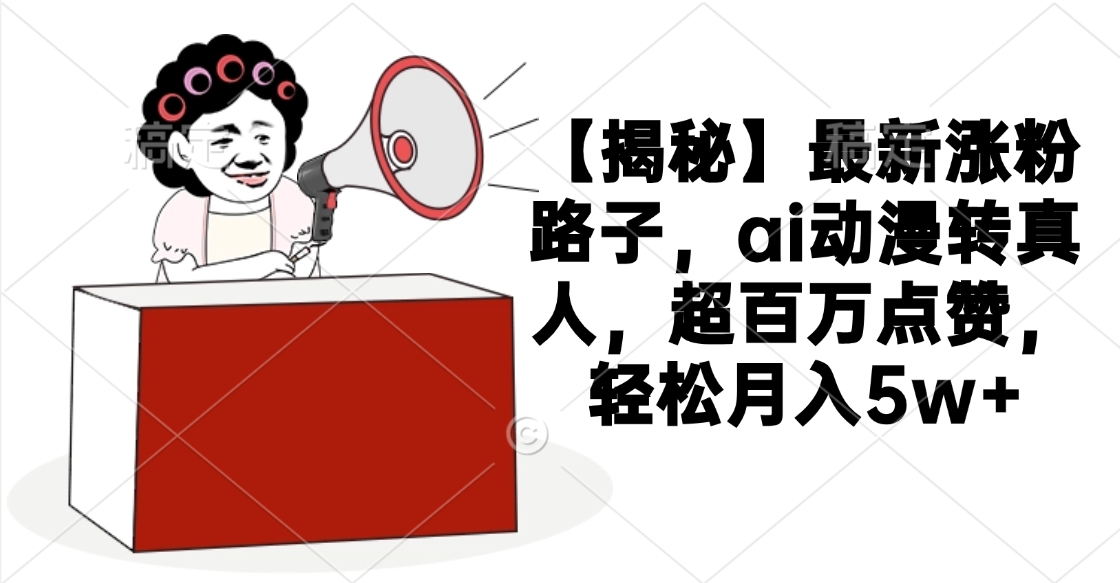 【揭秘】最新涨粉路子，ai动漫转真人，超百万点赞，轻松月入5w+-斗金学社