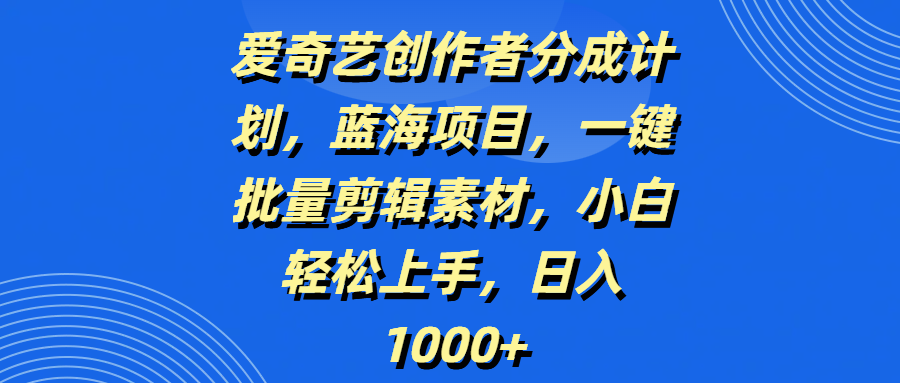 爱奇艺创作者分成计划，蓝海项目，一键批量剪辑素材，小白轻松上手，日入1000+-斗金学社