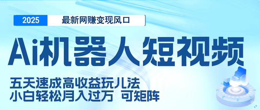 二零二五最新网赚变现风口，Ai 机器人短视频，五天速成高收益玩儿法，小白轻松月入过万，可矩阵-斗金学社