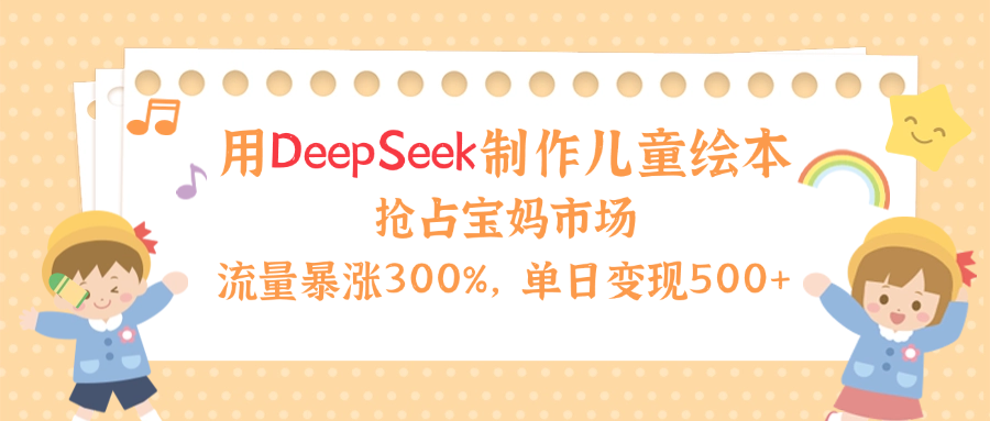 用Deepseek制作儿童绘本，流量暴涨300%，抢占宝妈儿童市场，单日变现500+！-斗金学社