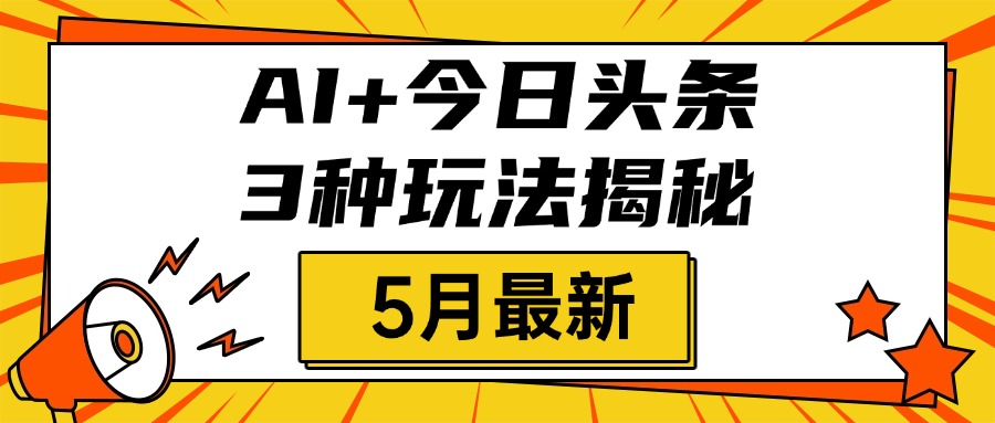 AI+今日头条三种玩法揭秘，2025年5月最新，照搬流程次日见收益-斗金学社