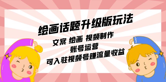 绘画话题升级版玩法：文案 绘画 视频制作 账号运营 可入驻视频号赚流量收益-斗金学社