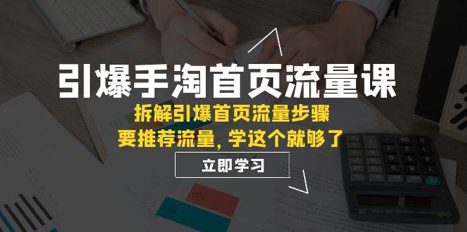 引爆-手淘首页流量课：拆解引爆首页流量步骤，要推荐流量，学这个就够了-斗金学社