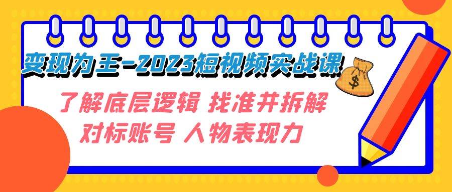 变现·为王-2023短视频实战课 了解底层逻辑 找准并拆解对标账号 人物表现力-斗金学社