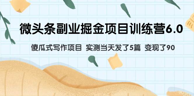 微头条副业掘金项目训练营6.0：傻瓜式写作项目 实测当天发了5篇 变现了90-斗金学社