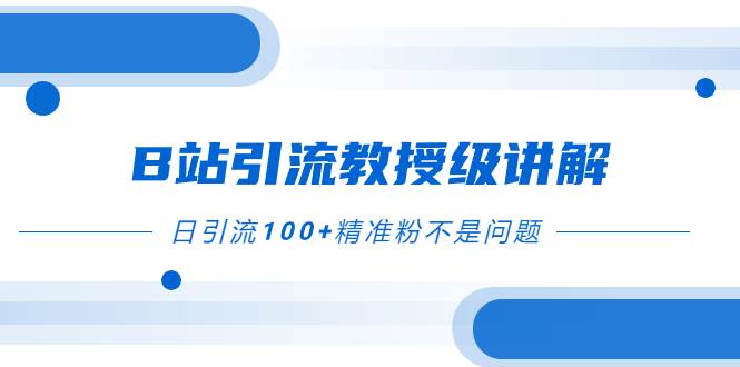 B站引流教授级讲解，细节满满，日引流100 精准粉不是问题-斗金学社