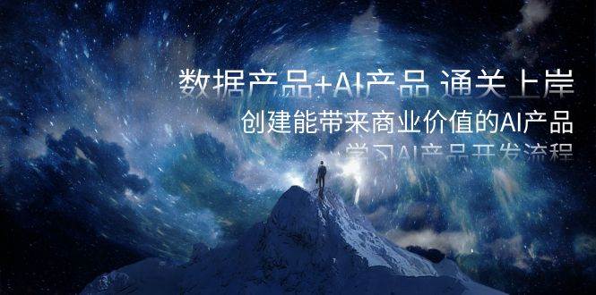 数据产品+AI产品 通关上岸，创建能带来商业价值的AI产品，学习AI产品开发-斗金学社