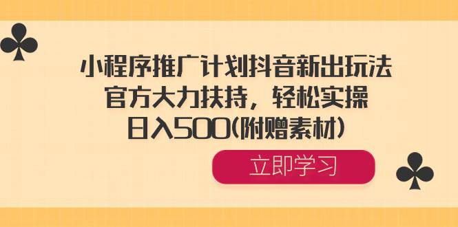 小程序推广计划抖音新出玩法，官方大力扶持，轻松实操，日入500(附赠素材)-斗金学社