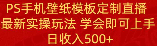 PS手机壁纸模板定制直播  最新实操玩法 学会即可上手 日收入500+-斗金学社