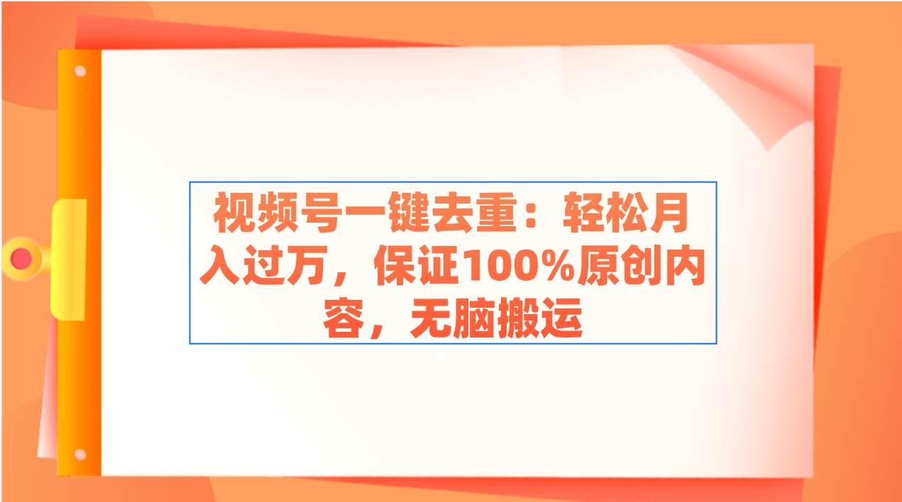 视频号一键去重：轻松月入过万，保证100%原创内容，无脑搬运-斗金学社