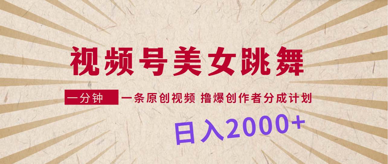 视频号，美女跳舞，一分钟一条原创视频，撸爆创作者分成计划，日入2000+-斗金学社