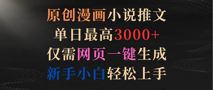 原创漫画小说推文，单日最高3000+仅需网页一键生成 新手轻松上手-斗金学社