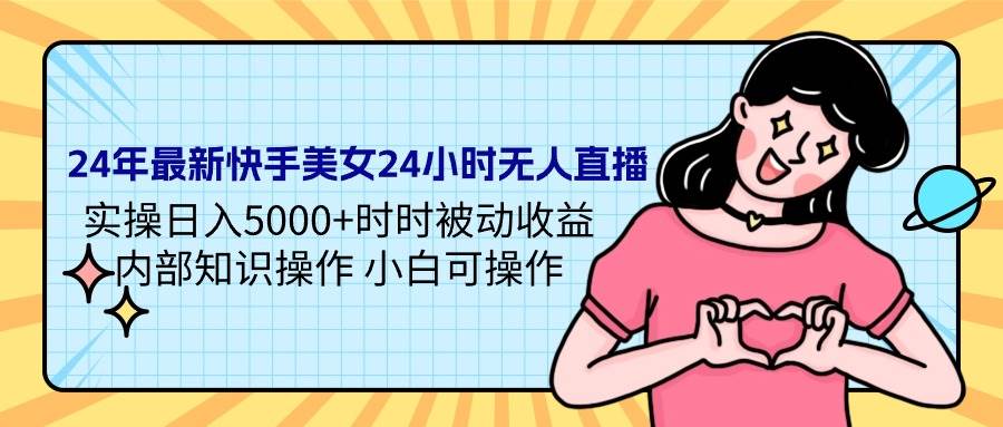 24年最新快手美女24小时无人直播 实操日入5000+时时被动收益 内部知识操…-斗金学社
