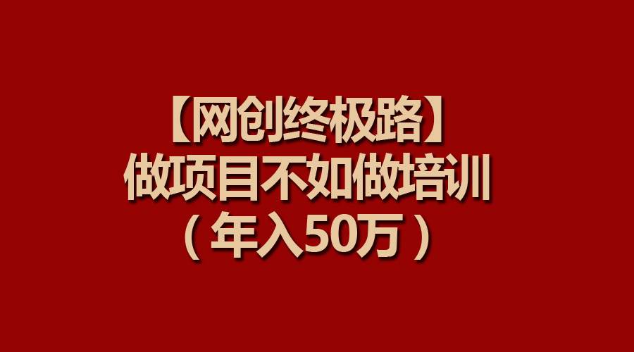 【网创终极路】做项目不如做项目培训，年入50万-斗金学社