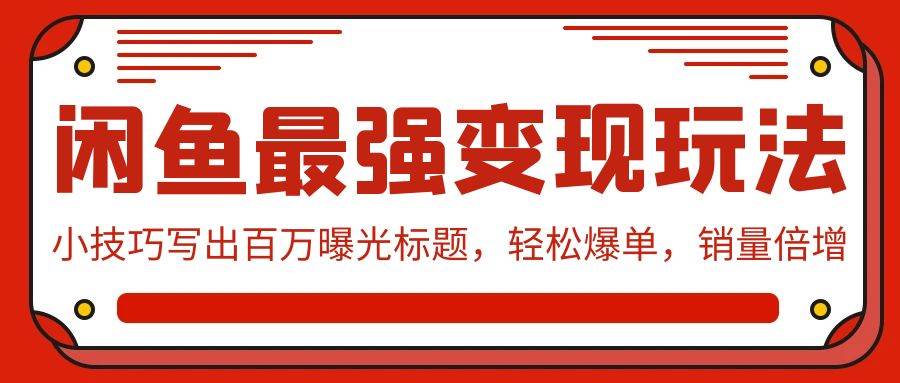 闲鱼最强变现玩法：小技巧写出百万曝光标题，轻松爆单，销量倍增-斗金学社