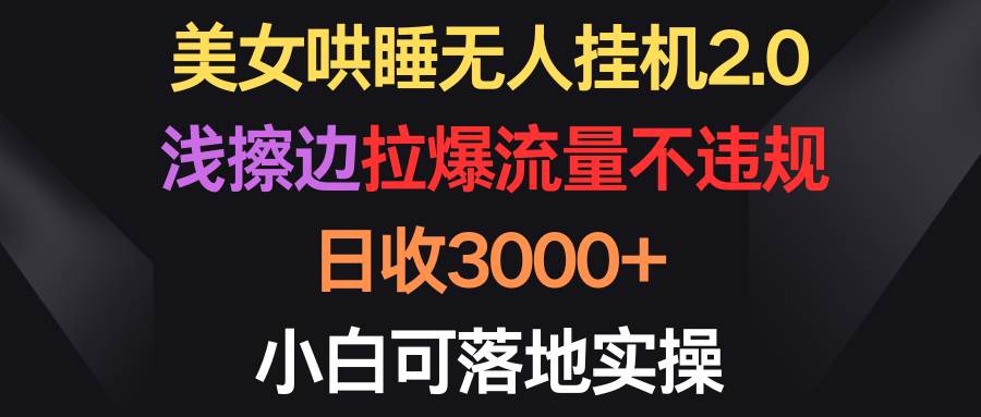 美女哄睡无人挂机2.0，浅擦边拉爆流量不违规，日收3000+，小白可落地实操-斗金学社