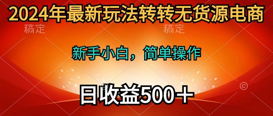2024年最新玩法转转无货源电商，新手小白 简单操作，长期稳定 日收入500＋-斗金学社