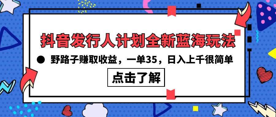 抖音发行人计划全新蓝海玩法，野路子赚取收益，一单35，日入上千很简单!-斗金学社