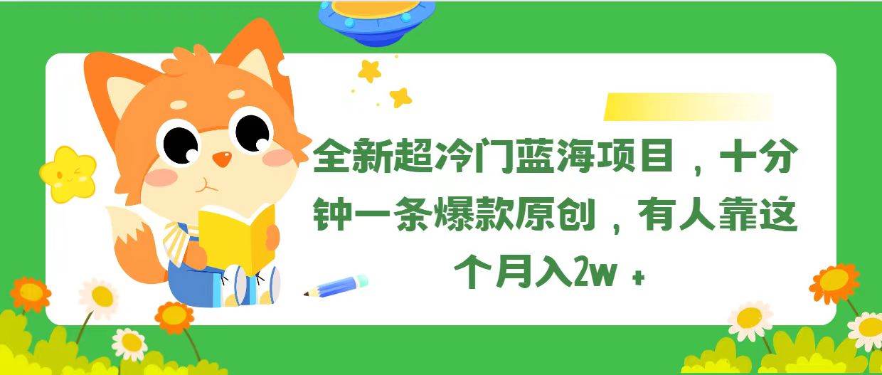 全新超冷门蓝海项目，十分钟一条爆款原创，有人靠这个月入2w＋-斗金学社