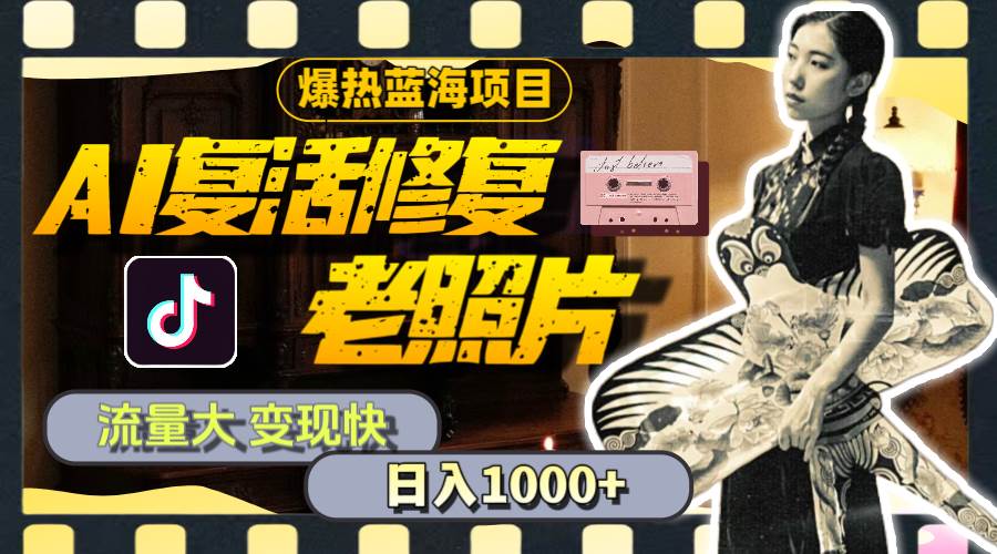 暴热蓝海项目，AI复活修复老照片，流量大 变现快 一天收入1000+教程+素材-斗金学社